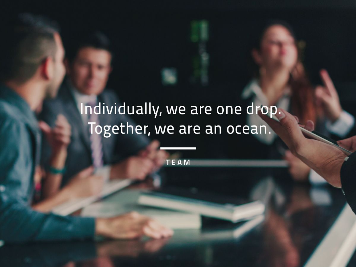 Individually, we are one drop. Togetherm we are an ocean. TEAM